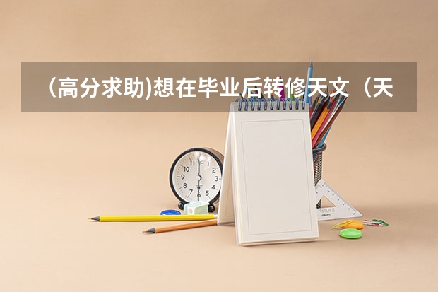 （高分求助)想在毕业后转修天文（天体物理），应该报哪个大学的物理系