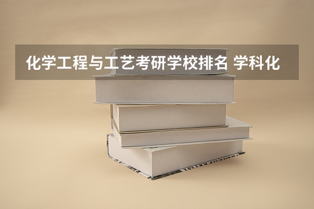 化学工程与工艺考研学校排名 学科化学考研学校排名 化学研究生院校排名