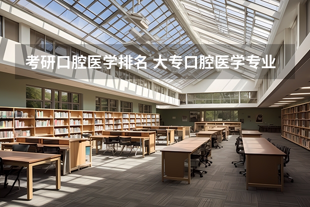 考研口腔医学排名 大专口腔医学专业学校排名 口腔考研院校所有排名