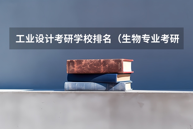 工业设计考研学校排名（生物专业考研院校排名）