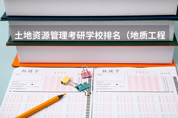 土地资源管理考研学校排名（地质工程研究生院校排名）