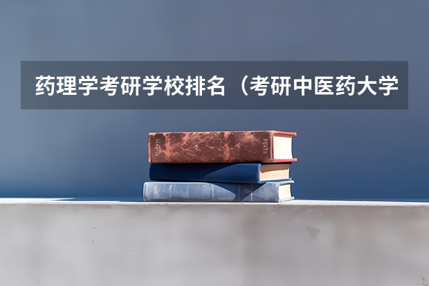 药理学考研学校排名（考研中医药大学排名）