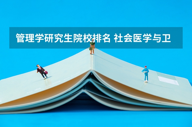 管理学研究生院校排名 社会医学与卫生事业管理考研学校排名 全国研究生院排名完整