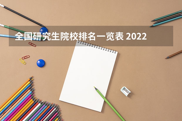 全国研究生院校排名一览表 2022研究生院校排名 研究生专业排名