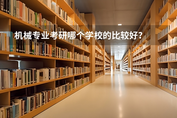 机械专业考研哪个学校的比较好？