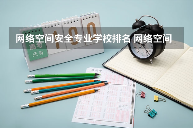 网络空间安全专业学校排名 网络空间安全考研学校排名 安全工程研究生考研学校排名