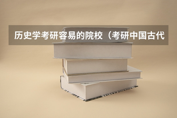 历史学考研容易的院校（考研中国古代史，求学校排名）