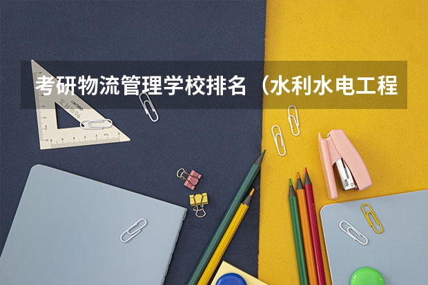 考研物流管理学校排名（水利水电工程专业考研大学排名）