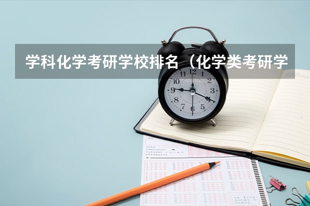 学科化学考研学校排名（化学类考研学校排名）