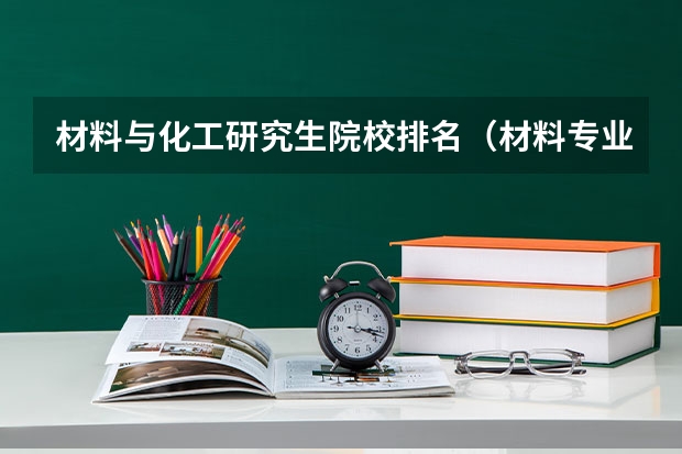 材料与化工研究生院校排名（材料专业考研学校排名）