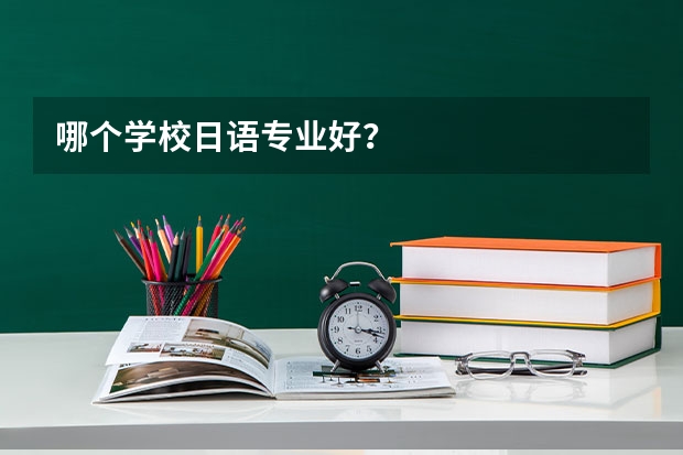 哪个学校日语专业好？