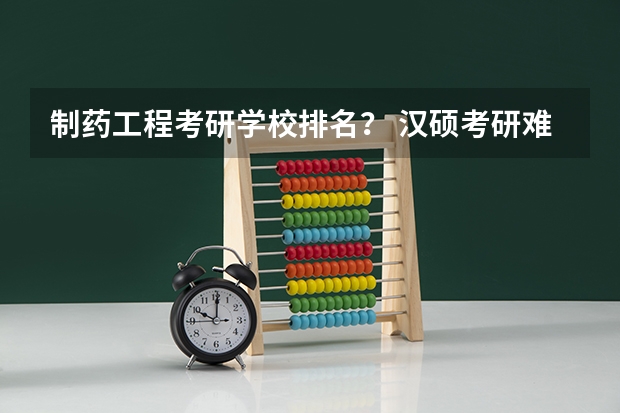 制药工程考研学校排名？ 汉硕考研难度院校排名 师范类考研学校排名