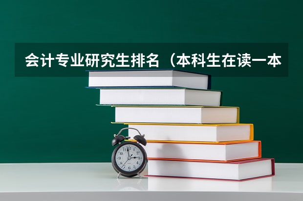 会计专业研究生排名（本科生在读一本 考研 想跨专业考会计专硕 想求比较好的 不是很难考的学校！）