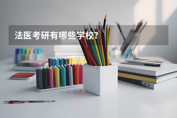 法医考研有哪些学校？