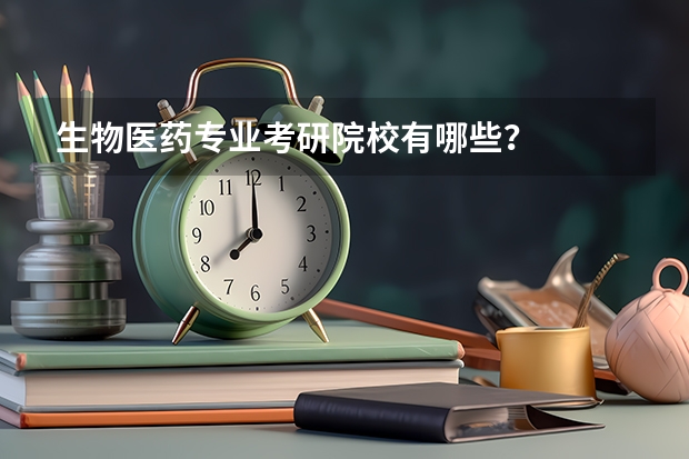 生物医药专业考研院校有哪些？