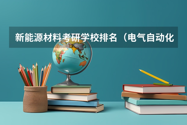 新能源材料考研学校排名（电气自动化考研学校排名）