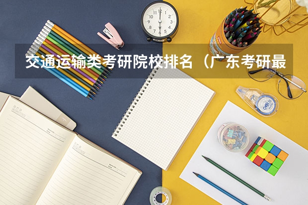 交通运输类考研院校排名（广东考研最容易上岸的学校）