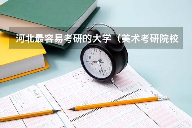 河北最容易考研的大学（美术考研院校排名）