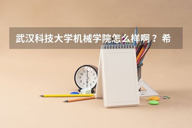 武汉科技大学机械学院怎么样啊 ？希望有具体排名