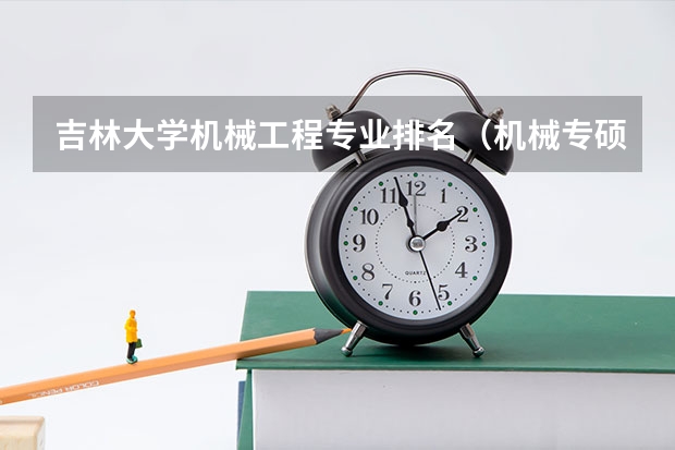 吉林大学机械工程专业排名（机械专硕考研院校排名）