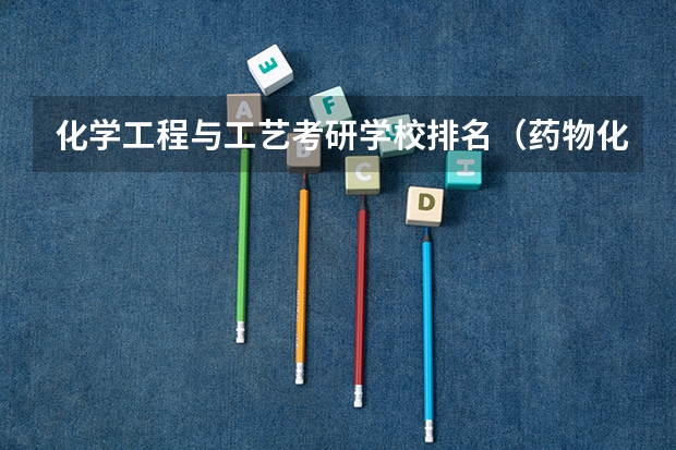 化学工程与工艺考研学校排名（药物化学专业考研学校排名）