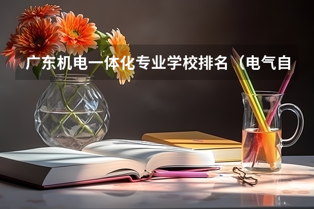 广东机电一体化专业学校排名（电气自动化考研学校排名）