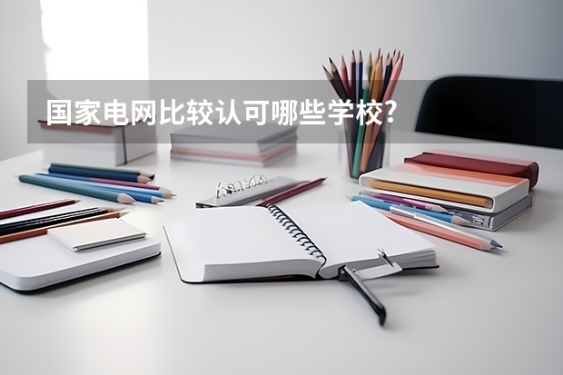 国家电网比较认可哪些学校?