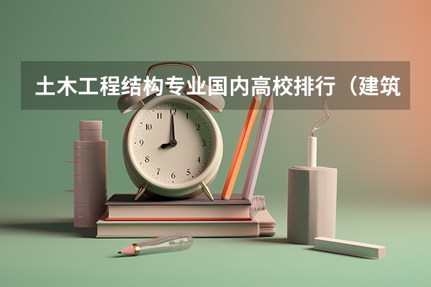 土木工程结构专业国内高校排行（建筑学专业大学排名）