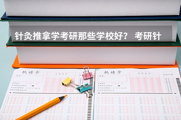 针灸推拿学考研那些学校好？ 考研针灸推拿各院校分数线 针灸推拿专业专科学校排名