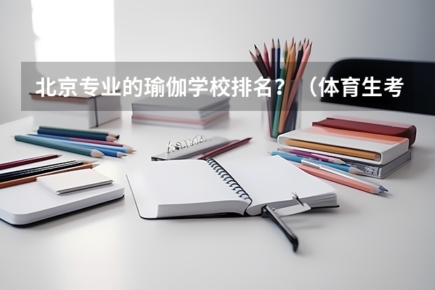 北京专业的瑜伽学校排名？（体育生考研大学排名）