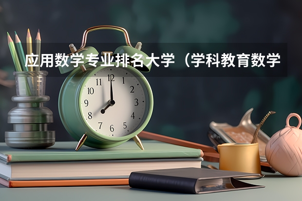 应用数学专业排名大学（学科教育数学考研院校排名）