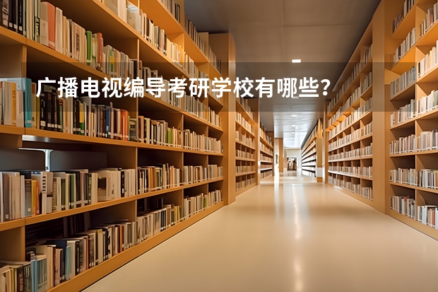 广播电视编导考研学校有哪些？