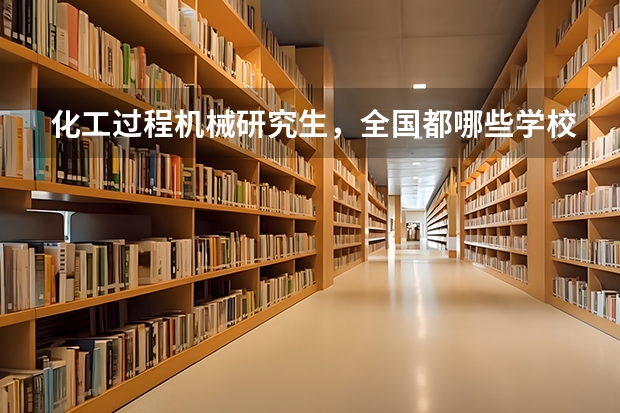 化工过程机械研究生，全国都哪些学校有，要211和以上的。
