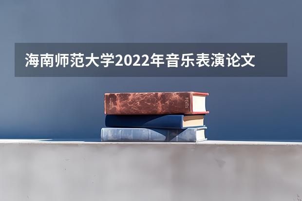 海南师范大学2022年音乐表演论文写作考研复试大纲（外交学院英语MTI考研复试流程与备考指南）