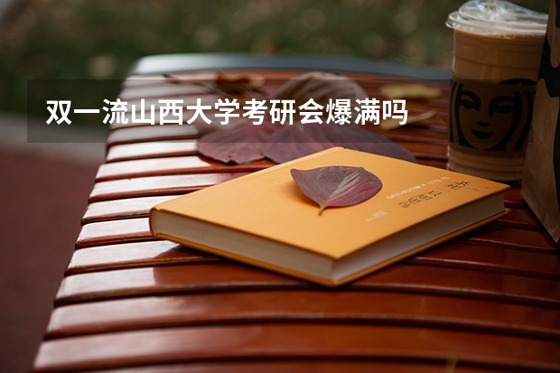 双一流山西大学考研会爆满吗