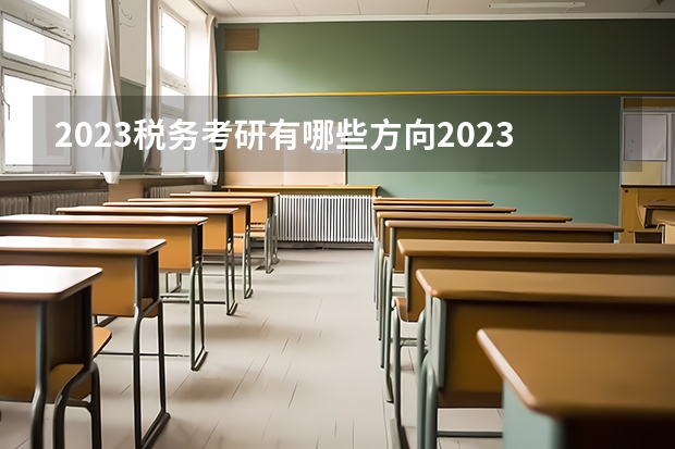 2023税务考研有哪些方向2023税务专硕考研国家线会上涨吗？
