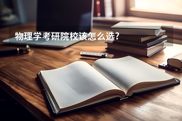 物理学考研院校该怎么选?