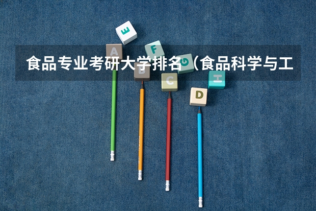 食品专业考研大学排名（食品科学与工程专业考研哪所学校好一些）