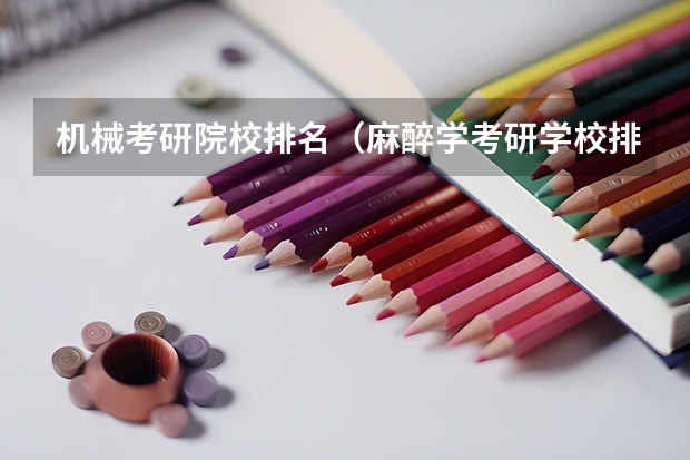 机械考研院校排名（麻醉学考研学校排名）