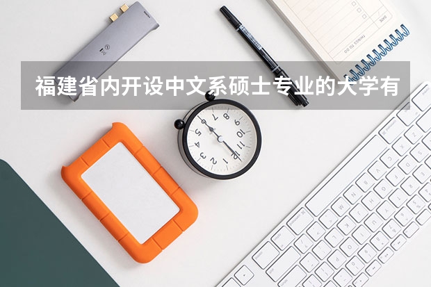 福建省内开设中文系硕士专业的大学有哪些？哪所考研容易进？