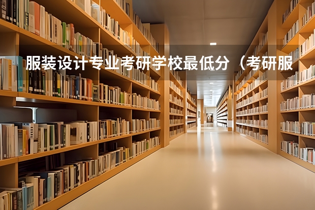 服装设计专业考研学校最低分（考研服装专业院校排名）