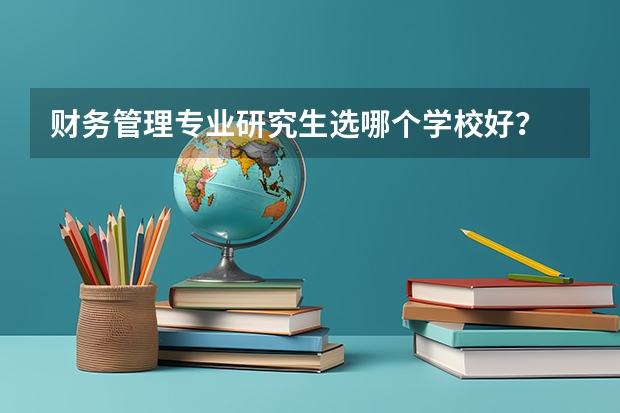 财务管理专业研究生选哪个学校好？