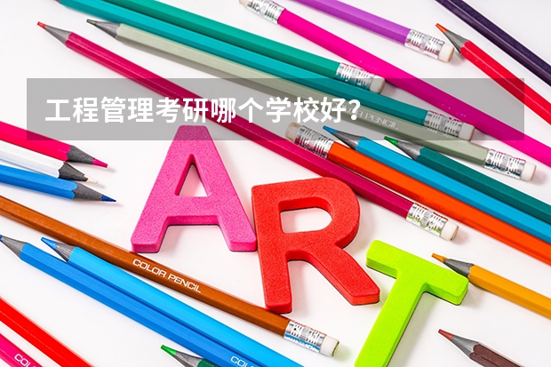 工程管理考研哪个学校好？