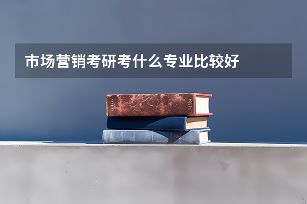 市场营销考研考什么专业比较好