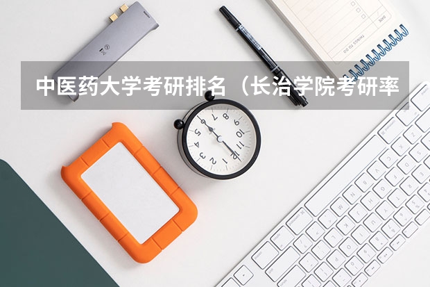 中医药大学考研排名（长治学院考研率高的专业）