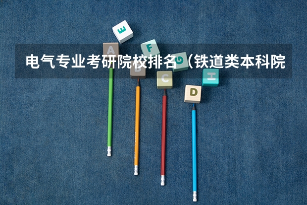 电气专业考研院校排名（铁道类本科院校排名）