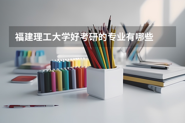 福建理工大学好考研的专业有哪些