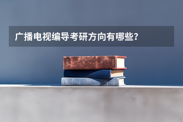 广播电视编导考研方向有哪些？