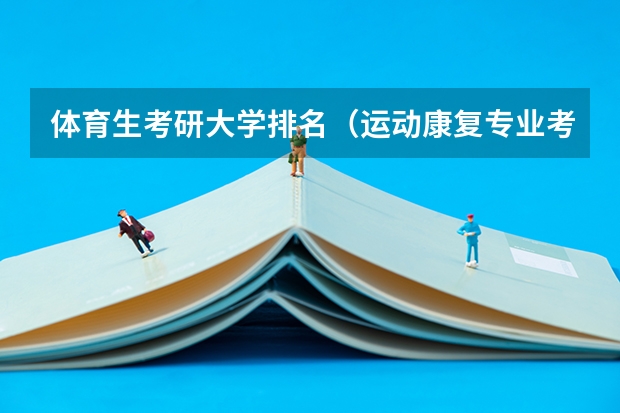 体育生考研大学排名（运动康复专业考研学校排名）