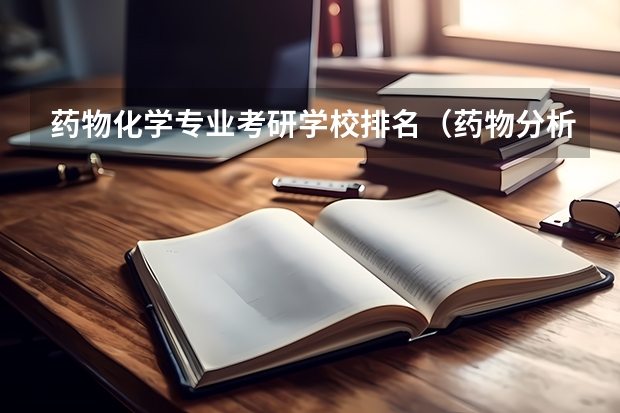 药物化学专业考研学校排名（药物分析专业考研学校排名）